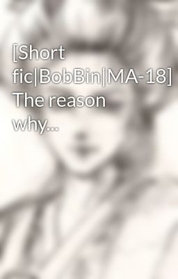 [Short fic|BobBin|MA-18] The reason why...