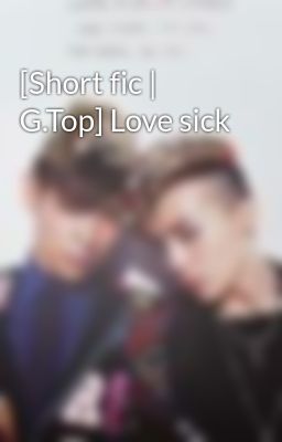 [Short fic | G.Top] Love sick