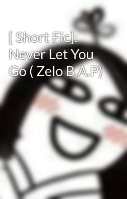 [ Short Fic]: Never Let You Go ( Zelo B.A.P)