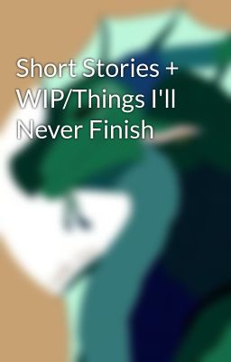 Short Stories + WIP/Things I'll Never Finish