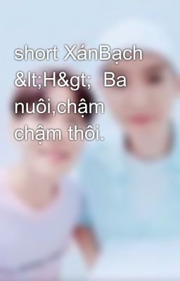 short XánBạch <H>  Ba nuôi,chậm chậm thôi.