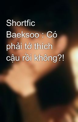 Shortfic Baeksoo : Có phải tớ thích cậu rồi không?!
