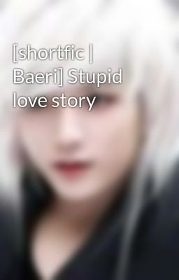 [shortfic | Baeri] Stupid love story