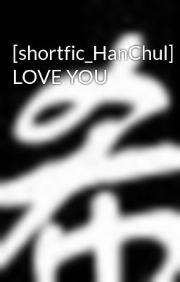 [shortfic_HanChul] LOVE YOU