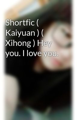 Shortfic ( Kaiyuan ) ( Xihong ) Hey you. I love you.