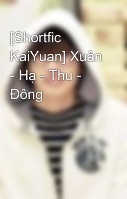 [Shortfic KaiYuan] Xuân - Hạ - Thu - Đông