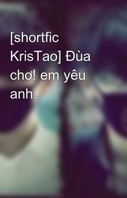 [shortfic KrisTao] Đùa chơ! em yêu anh.