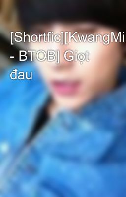 [Shortfic][KwangMin - BTOB] Giọt đau