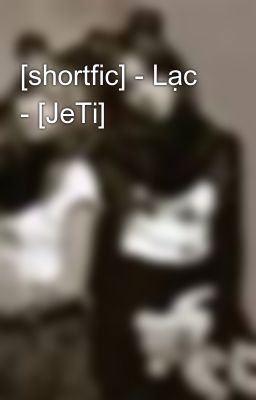 [shortfic] - Lạc - [JeTi]