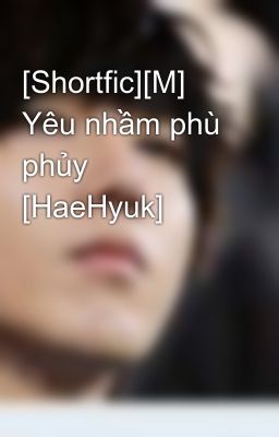 [Shortfic][M] Yêu nhầm phù phủy [HaeHyuk]