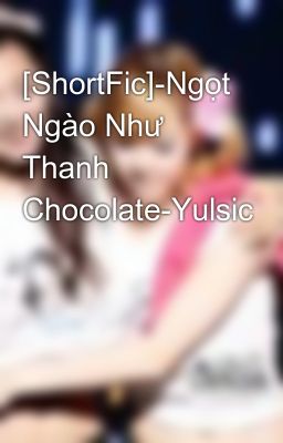 [ShortFic]-Ngọt Ngào Như Thanh Chocolate-Yulsic