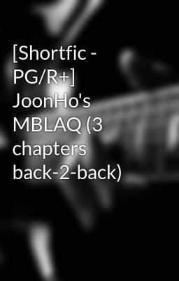 [Shortfic - PG/R+] JoonHo's MBLAQ (3 chapters back-2-back)
