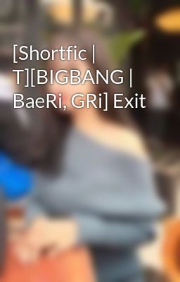 [Shortfic | T][BIGBANG | BaeRi, GRi] Exit