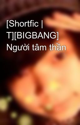 [Shortfic | T][BIGBANG] Người tâm thần