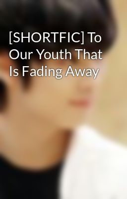 [SHORTFIC] To Our Youth That Is Fading Away