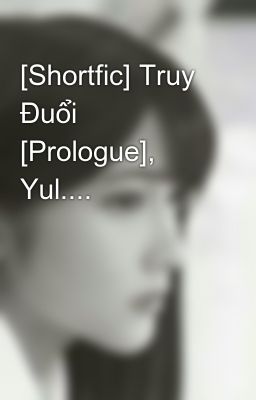 [Shortfic] Truy Đuổi [Prologue], Yul....