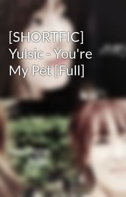 [SHORTFIC] Yulsic - You're My Pet [Full]