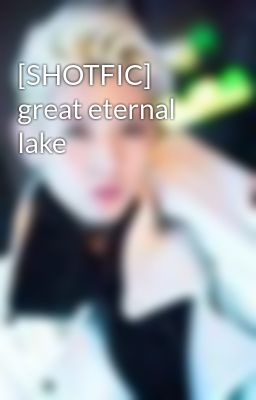 [SHOTFIC] great eternal lake