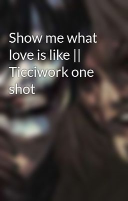 Show me what love is like || Ticciwork one shot