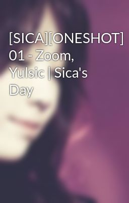[SICA][ONESHOT] 01 - Zoom, Yulsic | Sica's Day