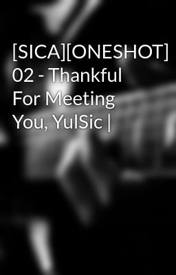 [SICA][ONESHOT] 02 - Thankful For Meeting You, YulSic |