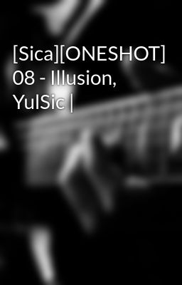 [Sica][ONESHOT] 08 - Illusion, YulSic |