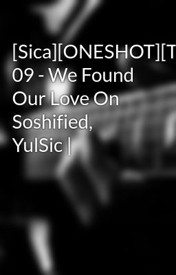 [Sica][ONESHOT][Trans] 09 - We Found Our Love On Soshified, YulSic |