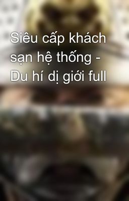 Siêu cấp khách sạn hệ thống - Du hí dị giới full