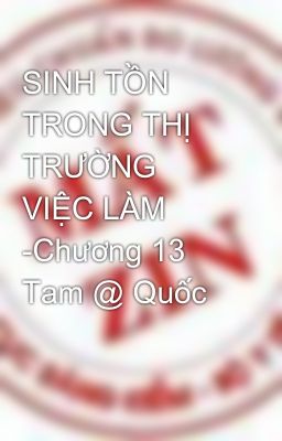 SINH TỒN TRONG THỊ TRƯỜNG VIỆC LÀM -Chương 13 Tam @ Quốc