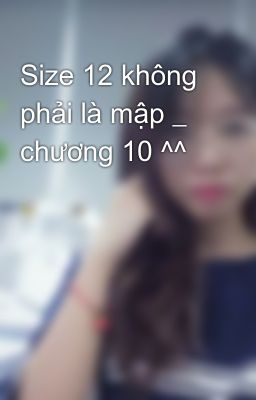 Size 12 không phải là mập _ chương 10 ^^