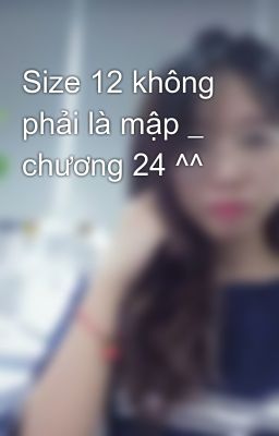 Size 12 không phải là mập _ chương 24 ^^