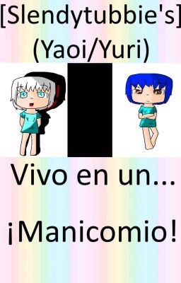 [Slendytubbie's] (Yaoi/Yuri) Vivo en un... ¡Manicomio!