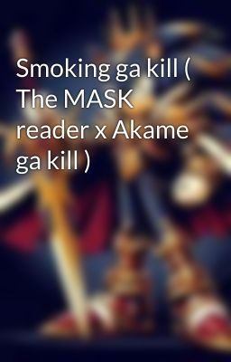 Smoking ga kill ( The MASK reader x Akame ga kill )