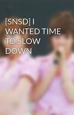 [SNSD] I WANTED TIME TO SLOW DOWN