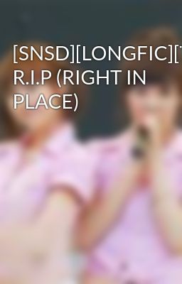 [SNSD][LONGFIC][TRANS] R.I.P (RIGHT IN PLACE)