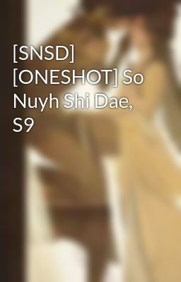 [SNSD] [ONESHOT] So Nuyh Shi Dae, S9