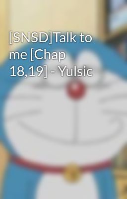 [SNSD]Talk to me [Chap 18,19] - Yulsic