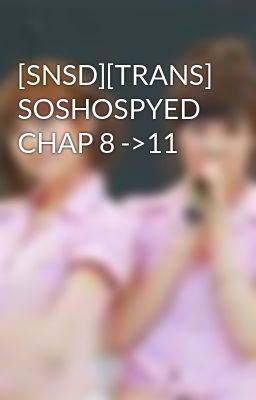 [SNSD][TRANS] SOSHOSPYED CHAP 8 ->11