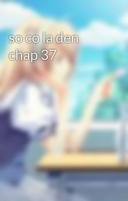 so co la den chap 37