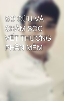 SƠ CỨU VÀ CHĂM SÓC VẾT THƯƠNG PHẦN MỀM