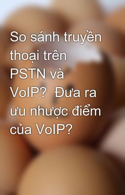 So sánh truyền thoại trên PSTN và VoIP?  Đưa ra ưu nhược điểm của VoIP?