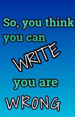 So You Think You Can Write...You Are Wrong. 