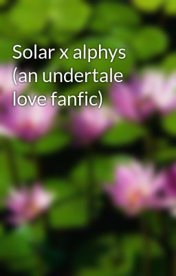 Solar x alphys (an undertale love fanfic)