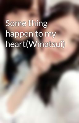 Some thing happen to my heart(Wmatsui)