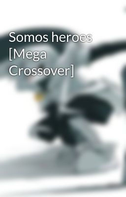 Somos heroes [Mega Crossover]