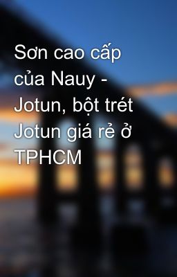 Sơn cao cấp của Nauy - Jotun, bột trét Jotun giá rẻ ở TPHCM