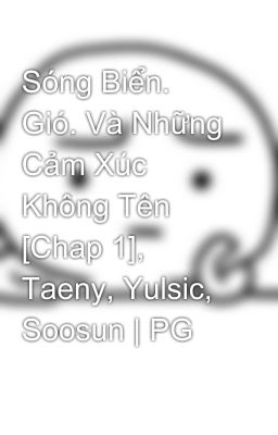 Sóng Biển. Gió. Và Những Cảm Xúc Không Tên [Chap 1], Taeny, Yulsic, Soosun | PG