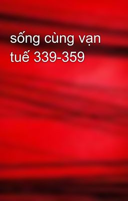 sống cùng vạn tuế 339-359