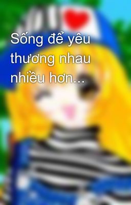 Sống để yêu thương nhau nhiều hơn...