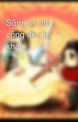 Sống lại chi công đều bị khắc